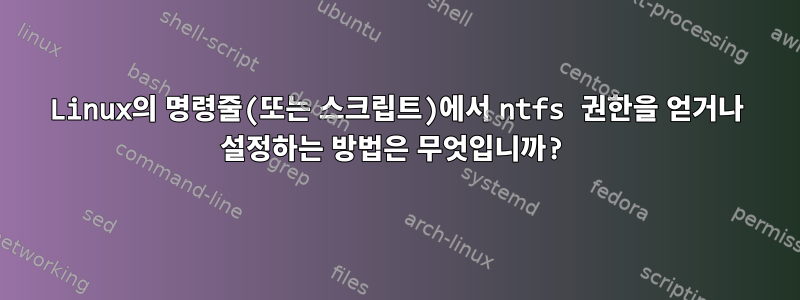 Linux의 명령줄(또는 스크립트)에서 ntfs 권한을 얻거나 설정하는 방법은 무엇입니까?