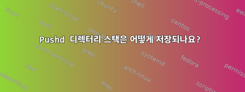 Pushd 디렉터리 스택은 어떻게 저장되나요?