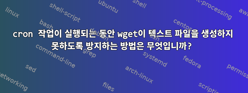 cron 작업이 실행되는 동안 wget이 텍스트 파일을 생성하지 못하도록 방지하는 방법은 무엇입니까?