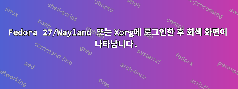 Fedora 27/Wayland 또는 Xorg에 로그인한 후 회색 화면이 나타납니다.