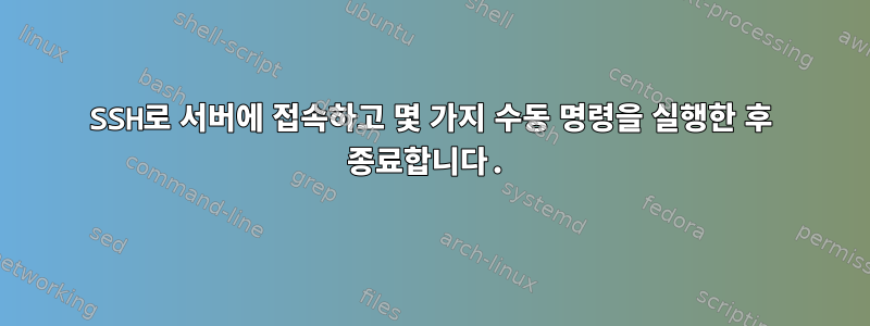 SSH로 서버에 접속하고 몇 가지 수동 명령을 실행한 후 종료합니다.