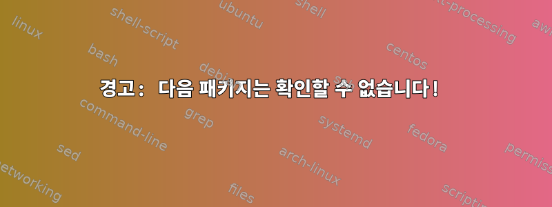 경고: 다음 패키지는 확인할 수 없습니다!