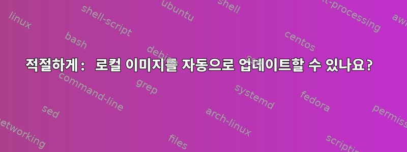 적절하게: 로컬 이미지를 자동으로 업데이트할 수 있나요?