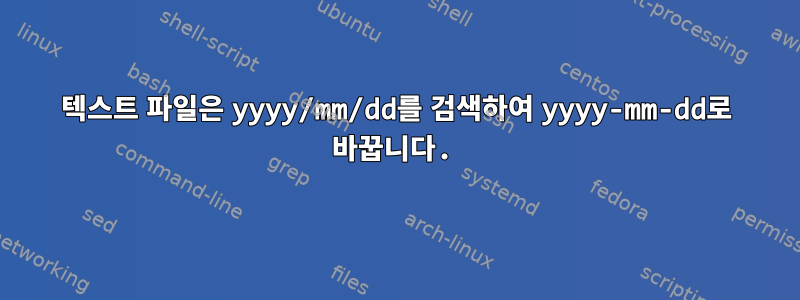 텍스트 파일은 yyyy/mm/dd를 검색하여 yyyy-mm-dd로 바꿉니다.