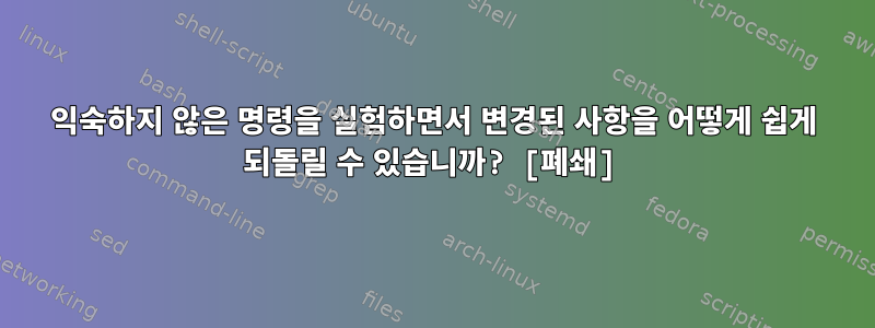 익숙하지 않은 명령을 실험하면서 변경된 사항을 어떻게 쉽게 되돌릴 수 있습니까? [폐쇄]