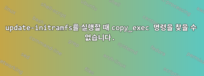 update-initramfs를 실행할 때 copy_exec 명령을 찾을 수 없습니다.