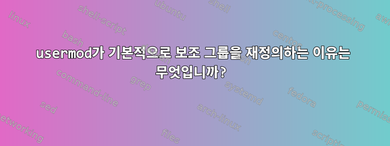 usermod가 기본적으로 보조 그룹을 재정의하는 이유는 무엇입니까?