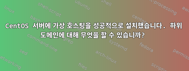 CentOS 서버에 가상 호스팅을 성공적으로 설치했습니다. 하위 도메인에 대해 무엇을 할 수 있습니까?