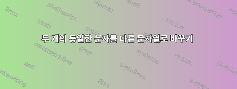 두 개의 동일한 문자를 다른 문자열로 바꾸기