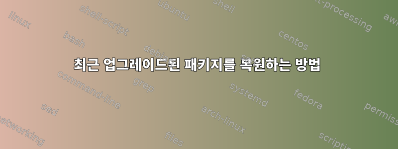 최근 업그레이드된 패키지를 복원하는 방법