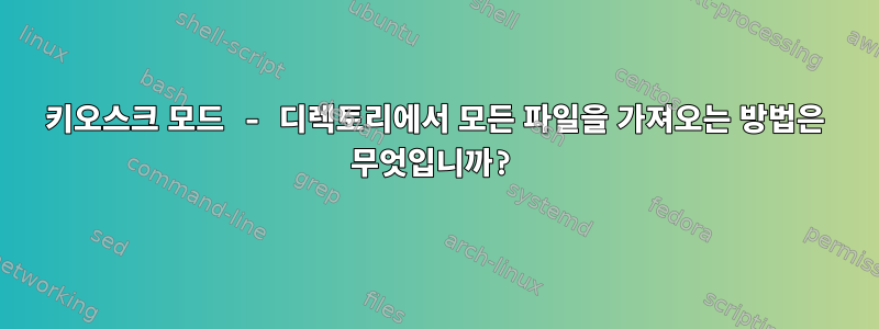 키오스크 모드 - 디렉토리에서 모든 파일을 가져오는 방법은 무엇입니까?