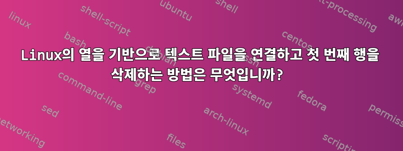 Linux의 열을 기반으로 텍스트 파일을 연결하고 첫 번째 행을 삭제하는 방법은 무엇입니까?