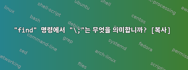 "find" 명령에서 "\;"는 무엇을 의미합니까? [복사]