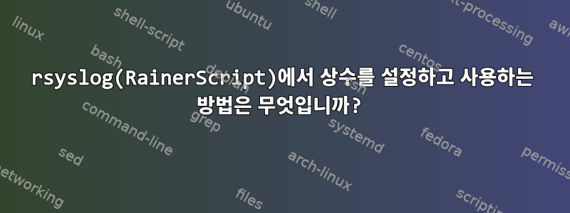 rsyslog(RainerScript)에서 상수를 설정하고 사용하는 방법은 무엇입니까?