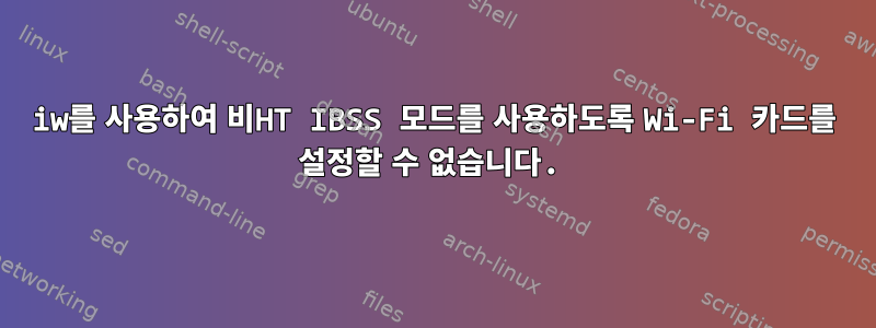 iw를 사용하여 비HT IBSS 모드를 사용하도록 Wi-Fi 카드를 설정할 수 없습니다.