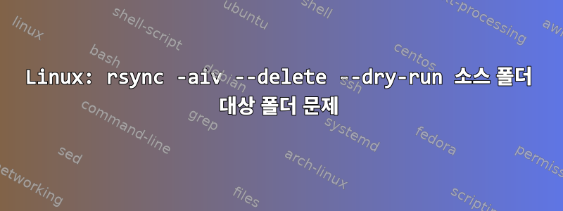 Linux: rsync -aiv --delete --dry-run 소스 폴더 대상 폴더 문제