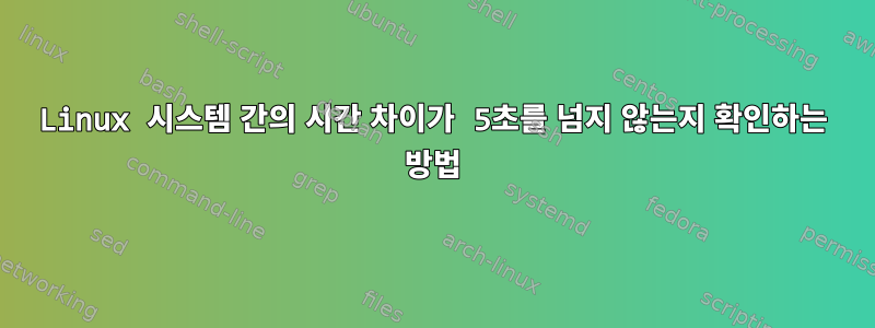 Linux 시스템 간의 시간 차이가 5초를 넘지 않는지 확인하는 방법