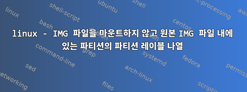 linux - IMG 파일을 마운트하지 않고 원본 IMG 파일 내에 있는 파티션의 파티션 레이블 나열