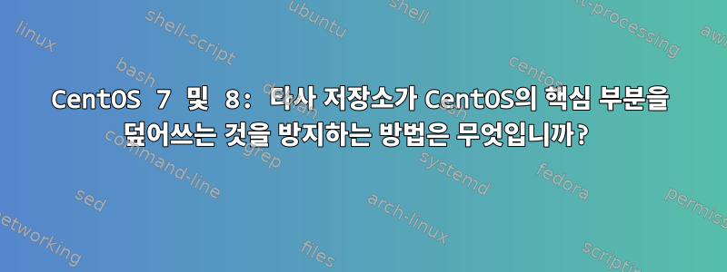 CentOS 7 및 8: 타사 저장소가 CentOS의 핵심 부분을 덮어쓰는 것을 방지하는 방법은 무엇입니까?