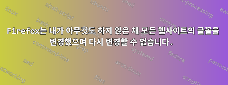 Firefox는 내가 아무것도 하지 않은 채 모든 웹사이트의 글꼴을 변경했으며 다시 변경할 수 없습니다.