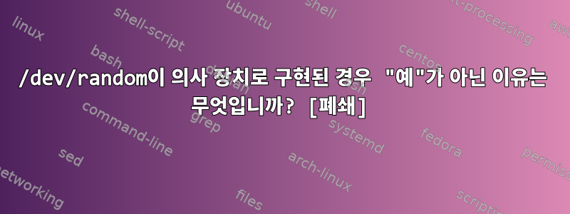 /dev/random이 의사 장치로 구현된 경우 "예"가 아닌 이유는 무엇입니까? [폐쇄]