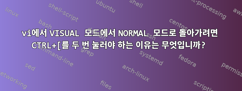 vi에서 VISUAL 모드에서 NORMAL 모드로 돌아가려면 CTRL+[를 두 번 눌러야 하는 이유는 무엇입니까?