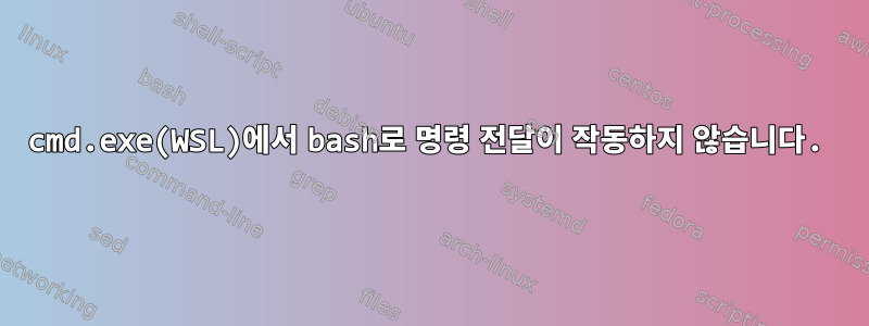 cmd.exe(WSL)에서 bash로 명령 전달이 작동하지 않습니다.