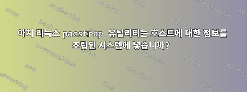 아치 리눅스 pacstrap 유틸리티는 호스트에 대한 정보를 조립된 시스템에 넣습니까?