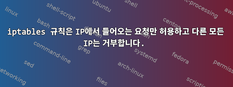 iptables 규칙은 IP에서 들어오는 요청만 허용하고 다른 모든 IP는 거부합니다.