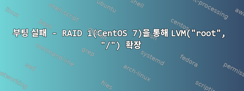 부팅 실패 - RAID 1(CentOS 7)을 통해 LVM("root", "/") 확장