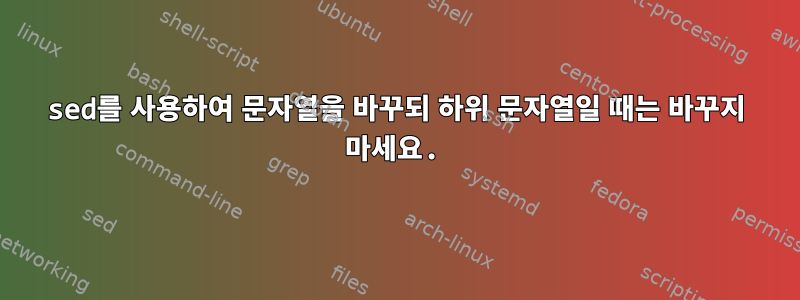 sed를 사용하여 문자열을 바꾸되 하위 문자열일 때는 바꾸지 마세요.