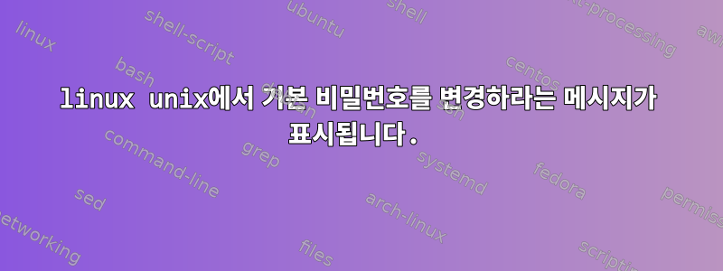 linux unix에서 기본 비밀번호를 변경하라는 메시지가 표시됩니다.