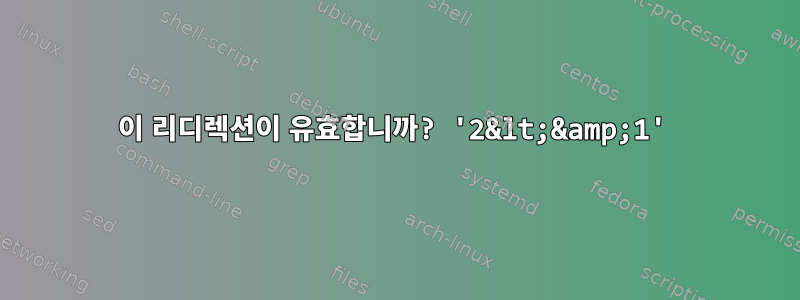 이 리디렉션이 유효합니까? '2&lt;&amp;1'