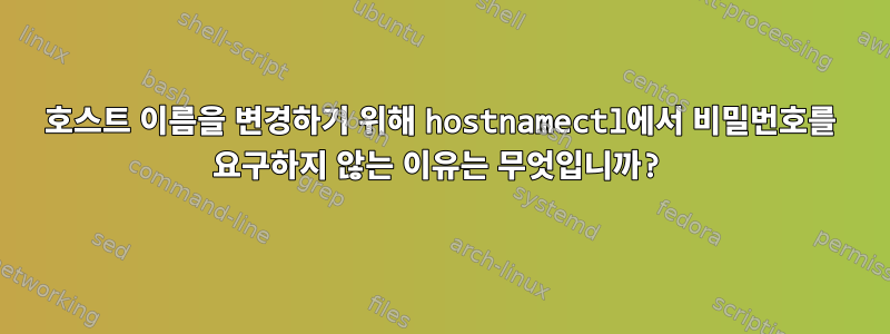 호스트 이름을 변경하기 위해 hostnamectl에서 비밀번호를 요구하지 않는 이유는 무엇입니까?