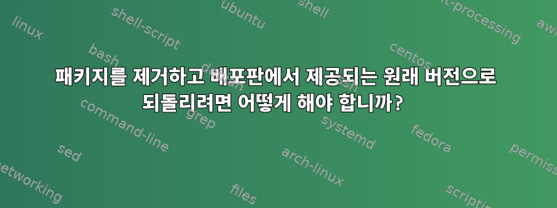 패키지를 제거하고 배포판에서 제공되는 원래 버전으로 되돌리려면 어떻게 해야 합니까?