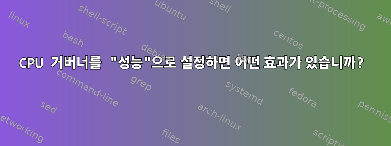 CPU 거버너를 "성능"으로 설정하면 어떤 효과가 있습니까?