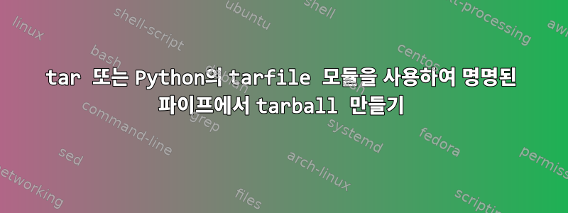 tar 또는 Python의 tarfile 모듈을 사용하여 명명된 파이프에서 tarball 만들기