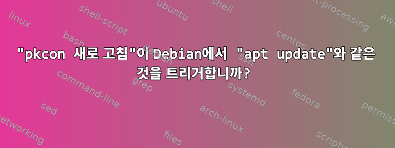 "pkcon 새로 고침"이 Debian에서 "apt update"와 같은 것을 트리거합니까?