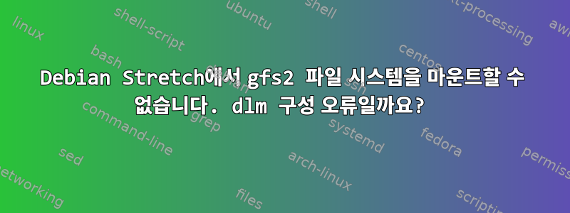 Debian Stretch에서 gfs2 파일 시스템을 마운트할 수 없습니다. dlm 구성 오류일까요?