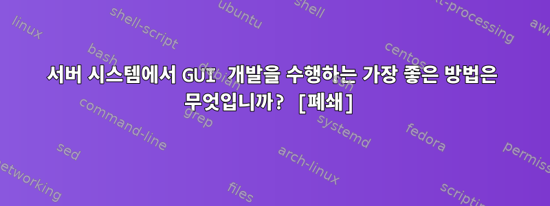 서버 시스템에서 GUI 개발을 수행하는 가장 좋은 방법은 무엇입니까? [폐쇄]