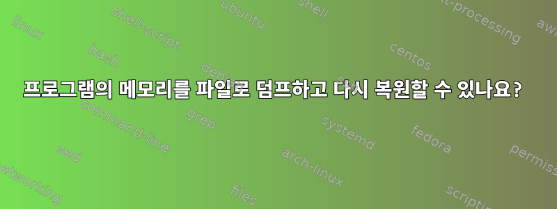 프로그램의 메모리를 파일로 덤프하고 다시 복원할 수 있나요?