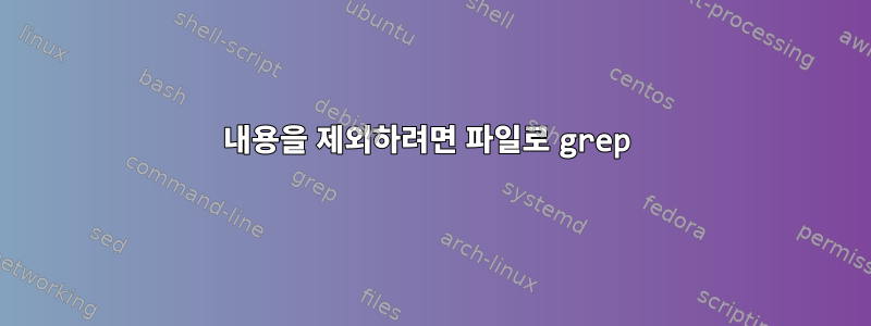 내용을 제외하려면 파일로 grep