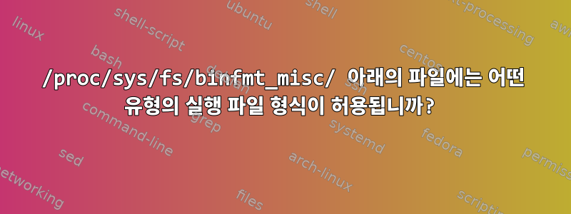 /proc/sys/fs/binfmt_misc/ 아래의 파일에는 어떤 유형의 실행 파일 형식이 허용됩니까?