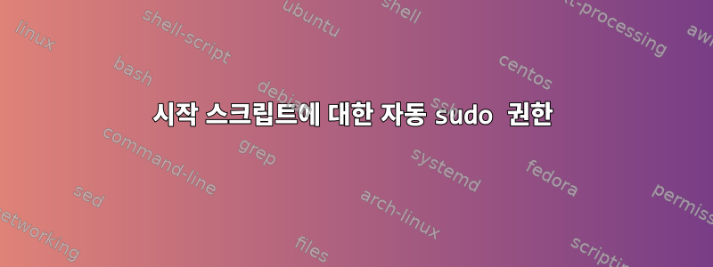 시작 스크립트에 대한 자동 sudo 권한