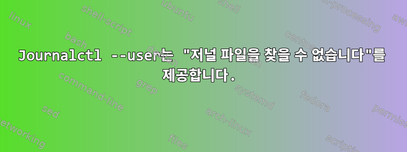 Journalctl --user는 "저널 파일을 찾을 수 없습니다"를 제공합니다.