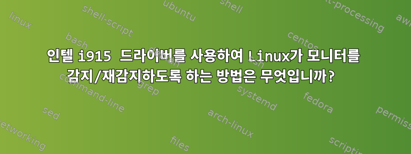 인텔 i915 드라이버를 사용하여 Linux가 모니터를 감지/재감지하도록 하는 방법은 무엇입니까?