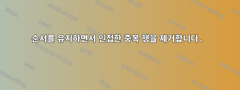 순서를 유지하면서 인접한 중복 행을 제거합니다.