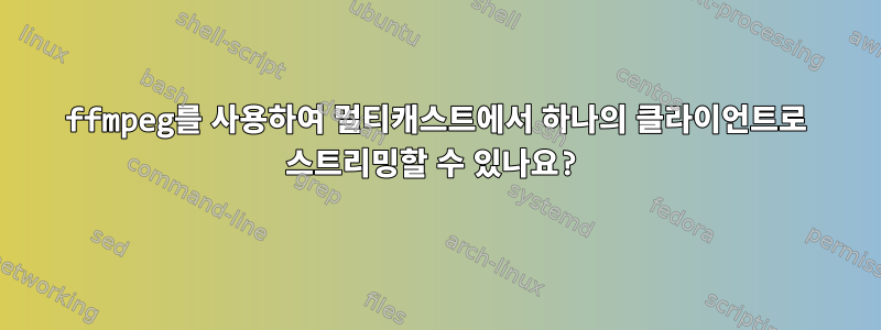 ffmpeg를 사용하여 멀티캐스트에서 하나의 클라이언트로 스트리밍할 수 있나요?