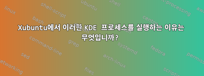 Xubuntu에서 이러한 KDE 프로세스를 실행하는 이유는 무엇입니까?