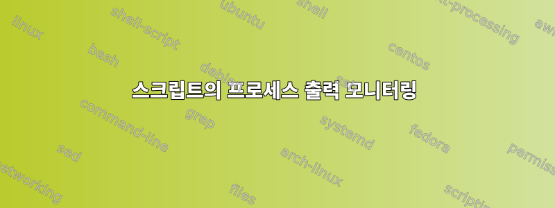 스크립트의 프로세스 출력 모니터링